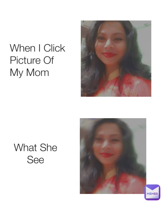 When I Click Picture Of My Mom What She See