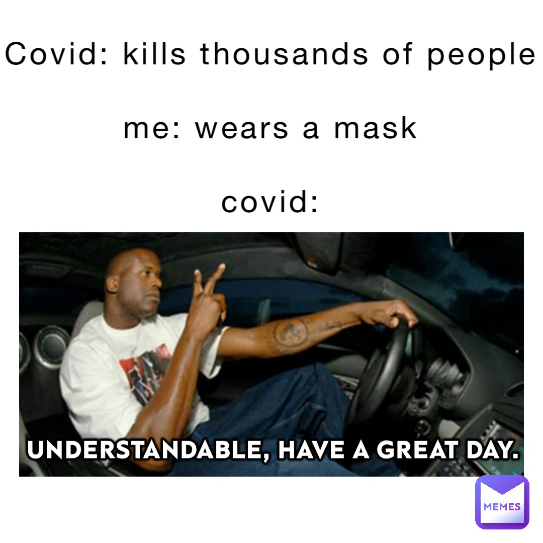 COVID: kills thousands of people

Me: wears a mask

COVID: