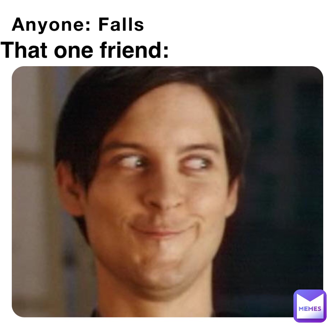 Anyone: Falls That one friend: