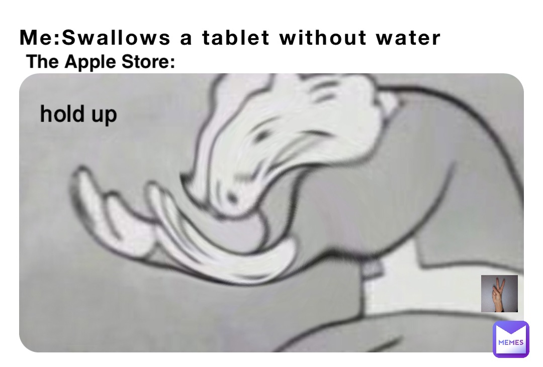 Me:Swallows a tablet without water The Apple Store: