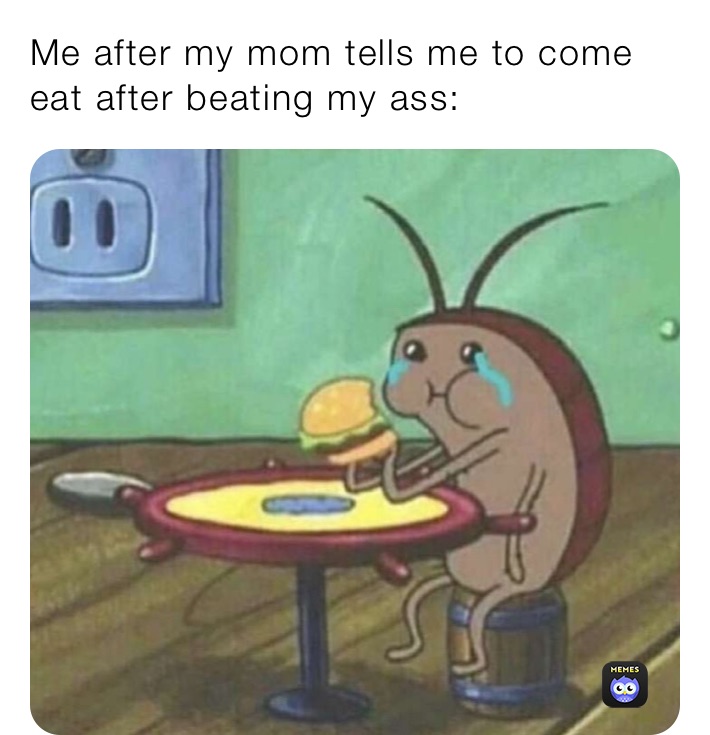 Me after my mom tells me to come eat after beating my ass: