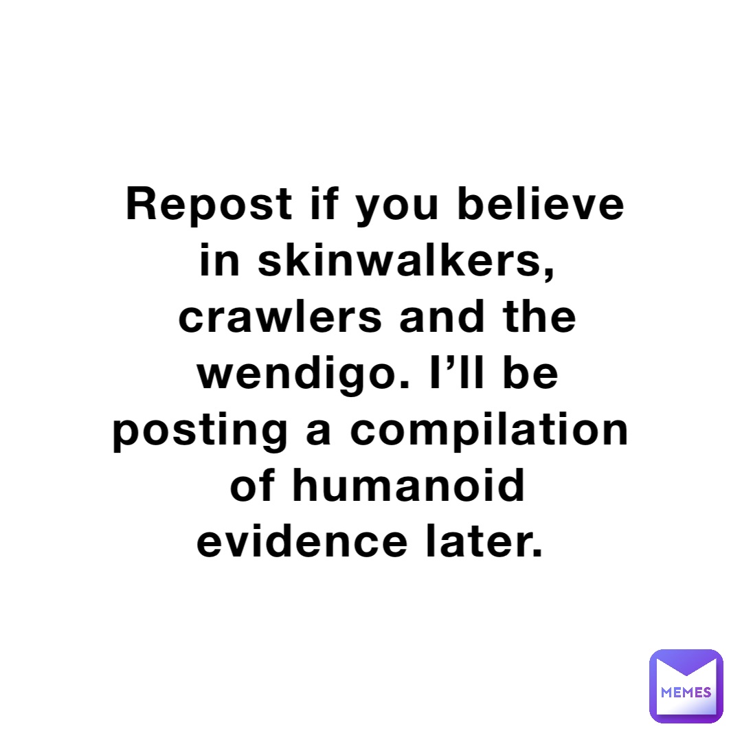 Repost if you believe in skinwalkers, crawlers and the wendigo. I’ll be posting a compilation of humanoid evidence later.