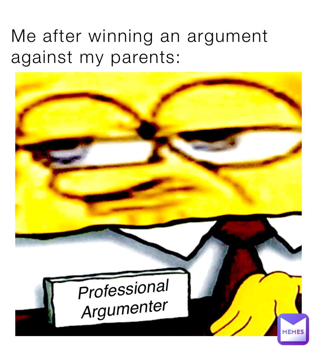 Me after winning an argument against my parents: Professional 
Argumenter