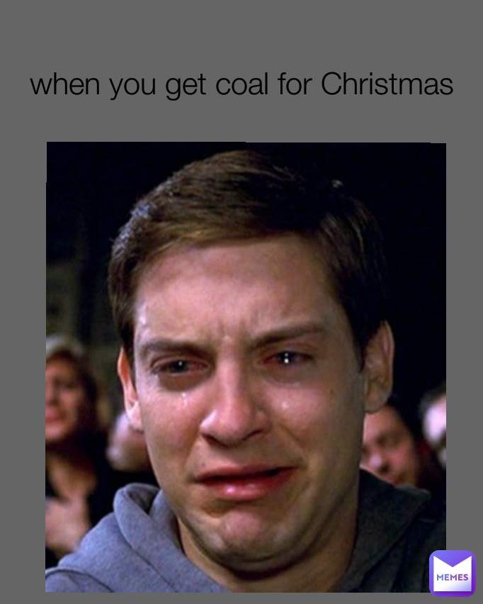 when you get coal for Christmas
