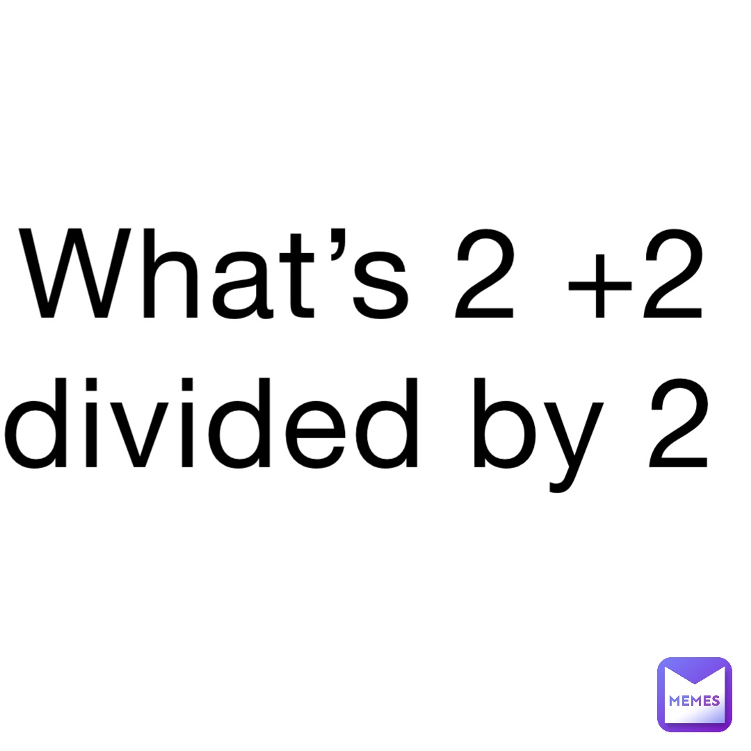 What’s 2 +2 divided by 2