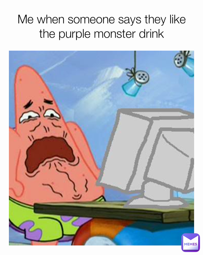 Me when someone says they like the purple monster drink