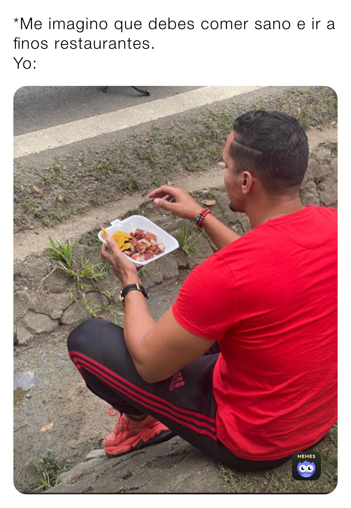 *Me imagino que debes comer sano e ir a finos restaurantes. 
Yo: 