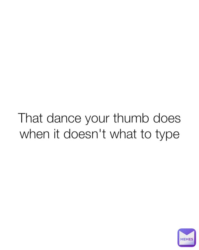 That dance your thumb does when it doesn't what to type