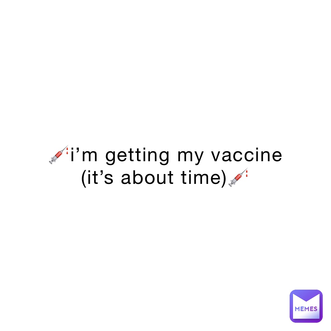 💉I’m getting my vaccine (it’s about time)💉