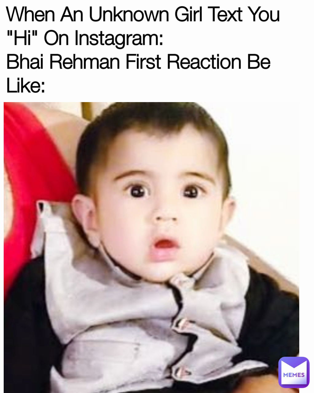 When An Unknown Girl Text You "Hi" On Instagram:
Bhai Rehman First Reaction Be Like: