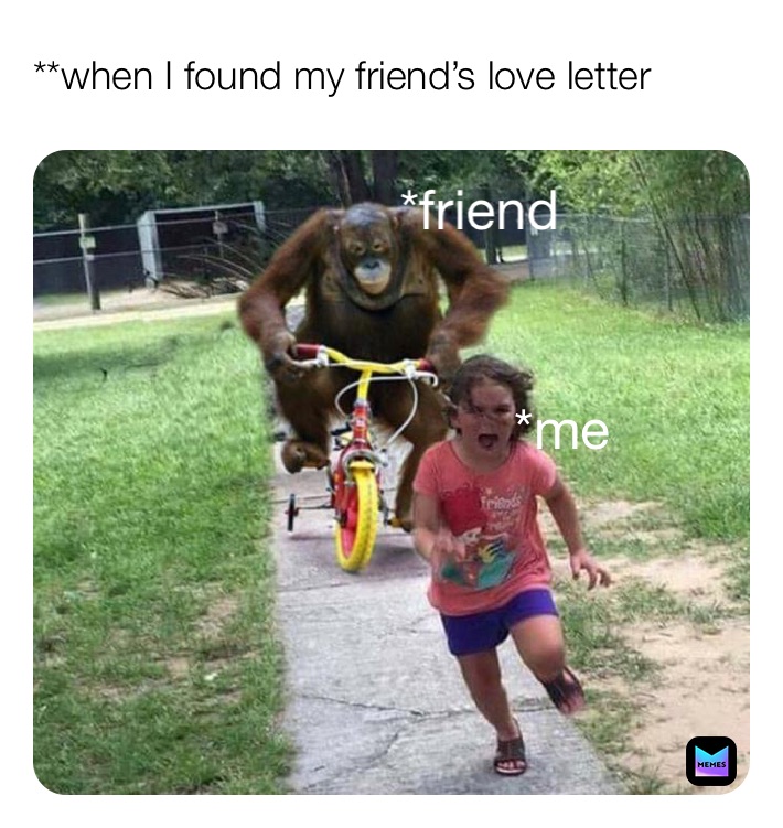 **when I found my friend’s love letter  *friend *me