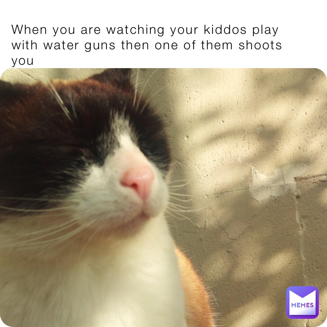When you are watching your kiddos play with water guns then one of them shoots you