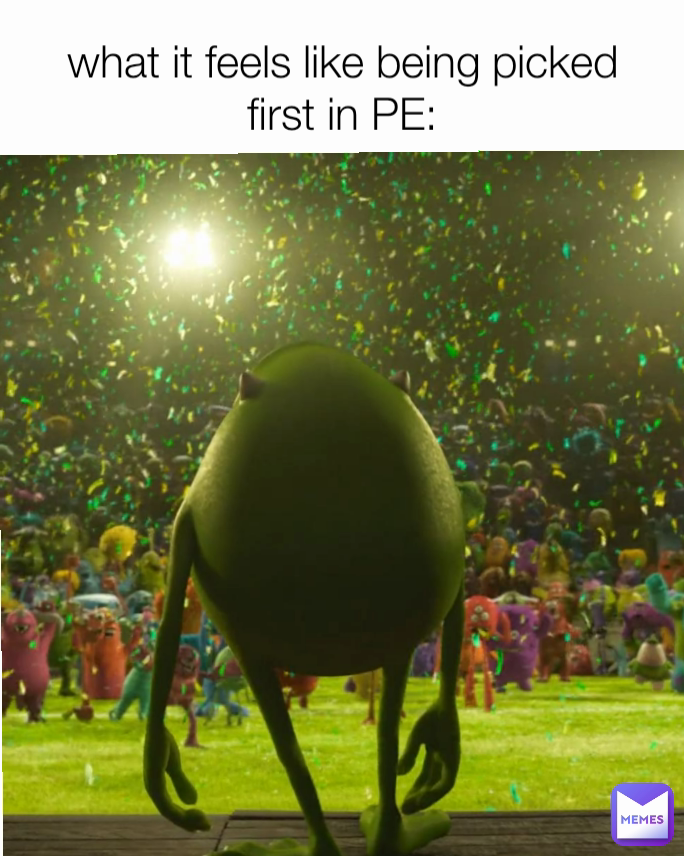 what it feels like being picked first in PE: