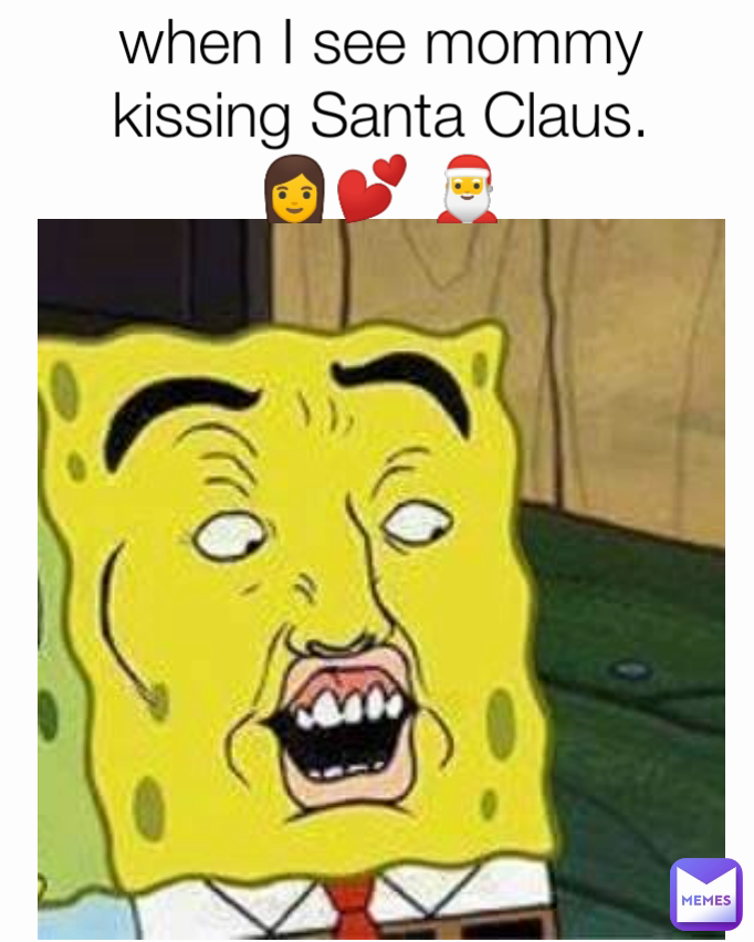 when I see mommy kissing Santa Claus.       👩💕 🎅