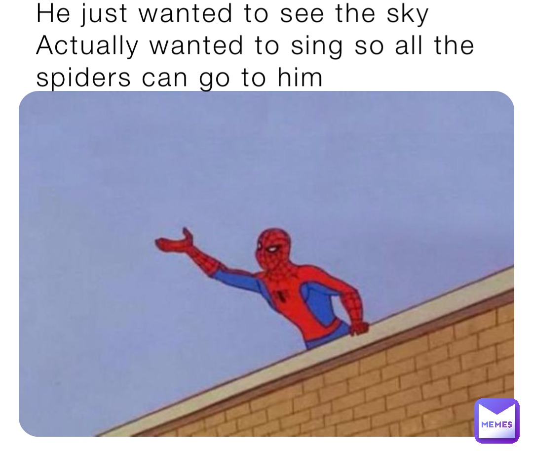 He just wanted to see the sky Actually wanted to sing so all the spiders can go to him