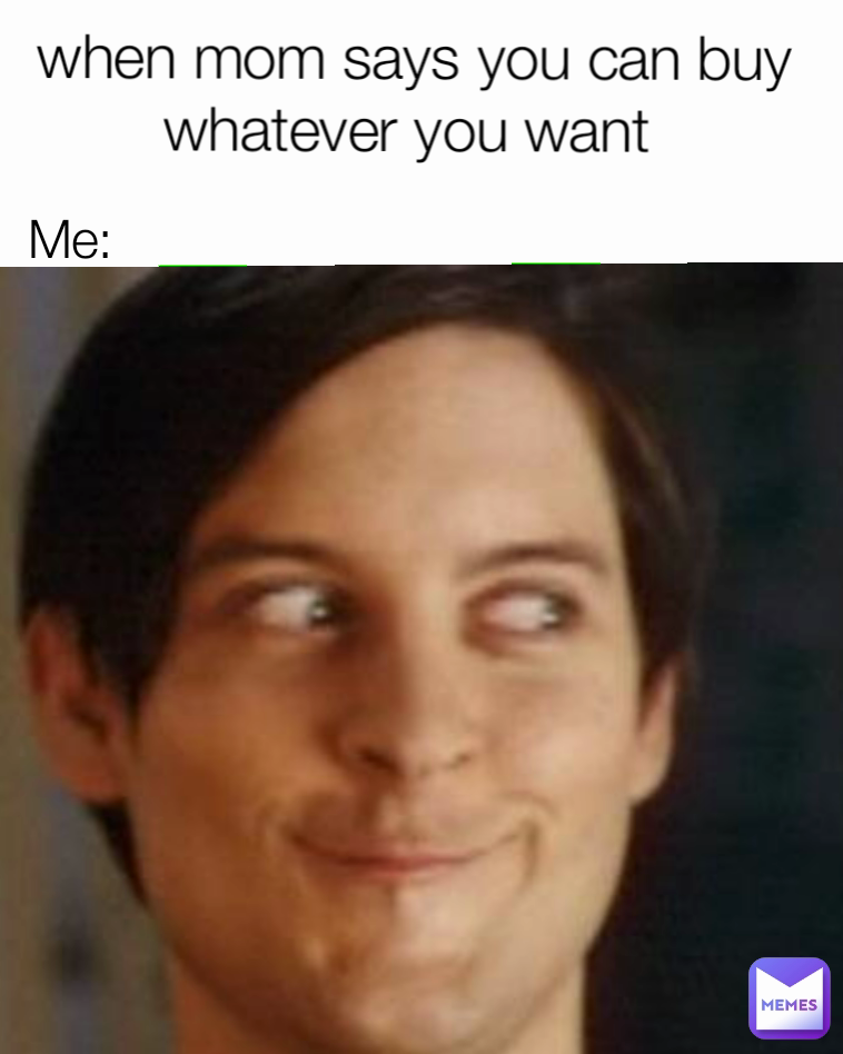 when mom says you can buy whatever you want  Me: