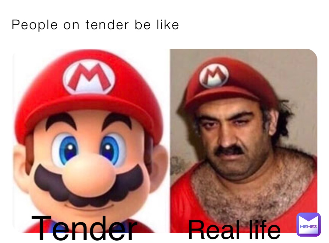 People on tender be like Tender Real life