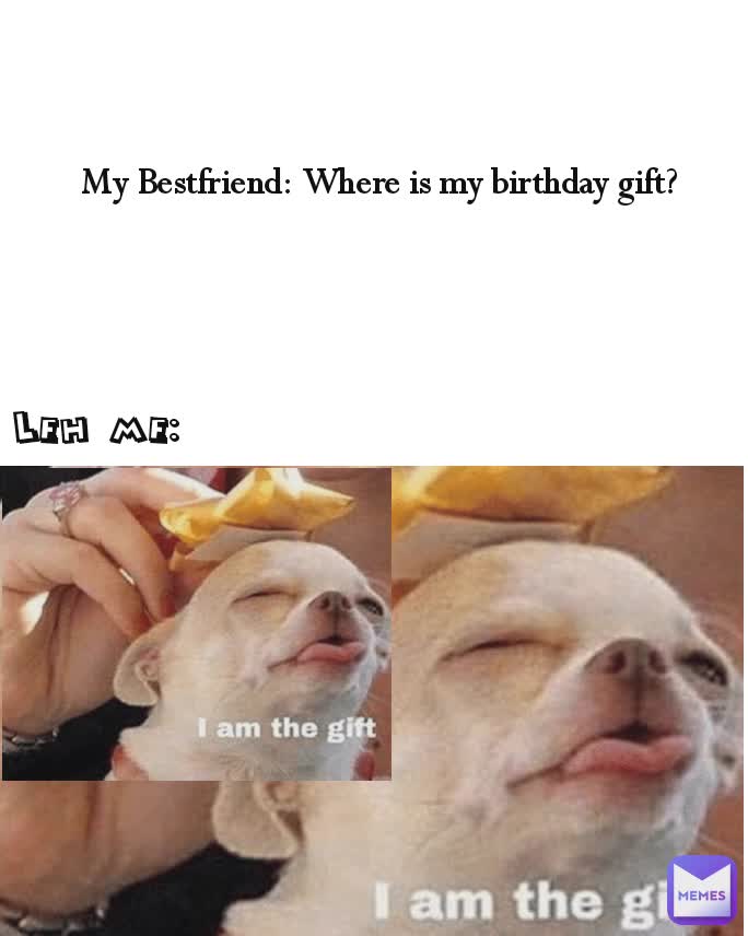 Leh me: My Bestfriend: Where is my birthday gift?