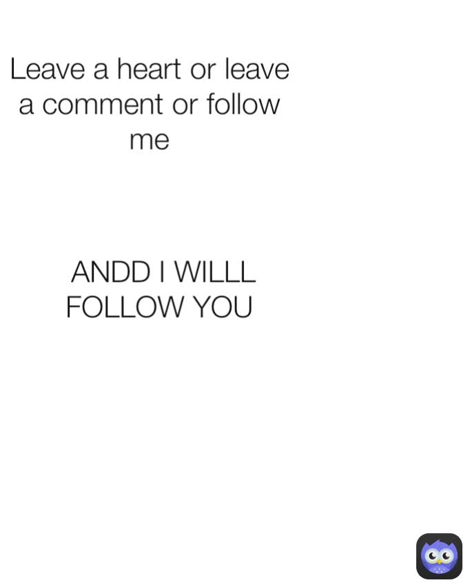 Leave a heart or leave a comment or follow me ANDD I WILLL FOLLOW YOU 