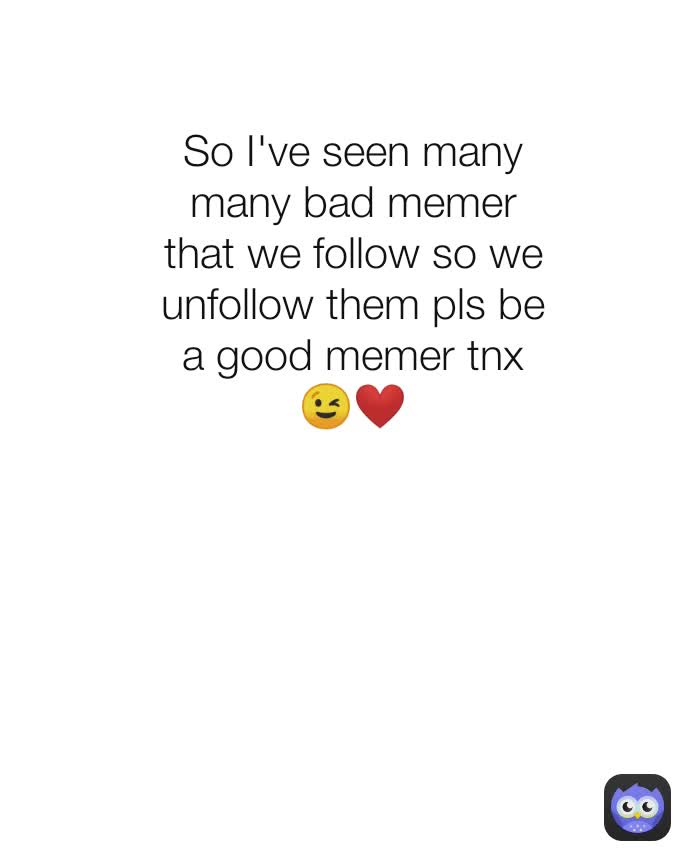 So I've seen many many bad memer that we follow so we unfollow them pls be a good memer tnx 😉❤️