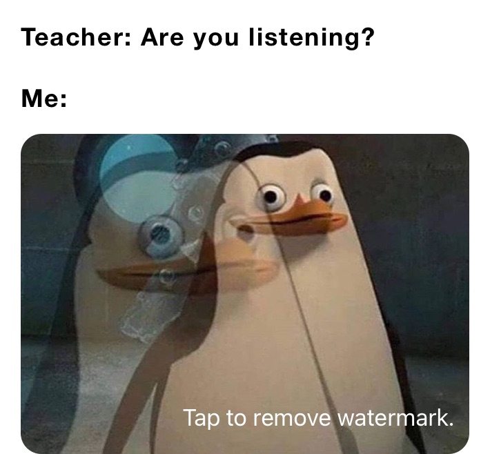 Teacher: Are you listening?

Me: 