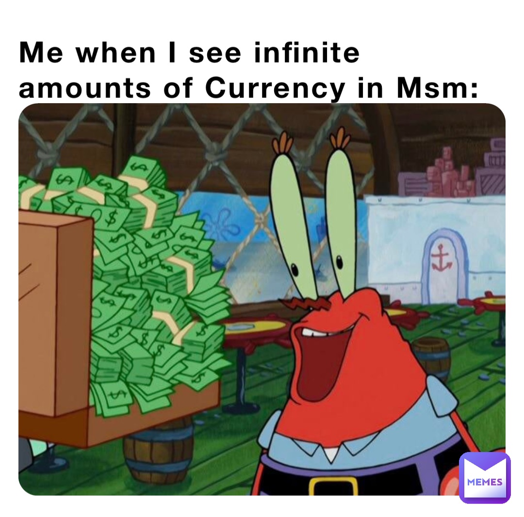 Me when I see infinite amounts of Currency in Msm: