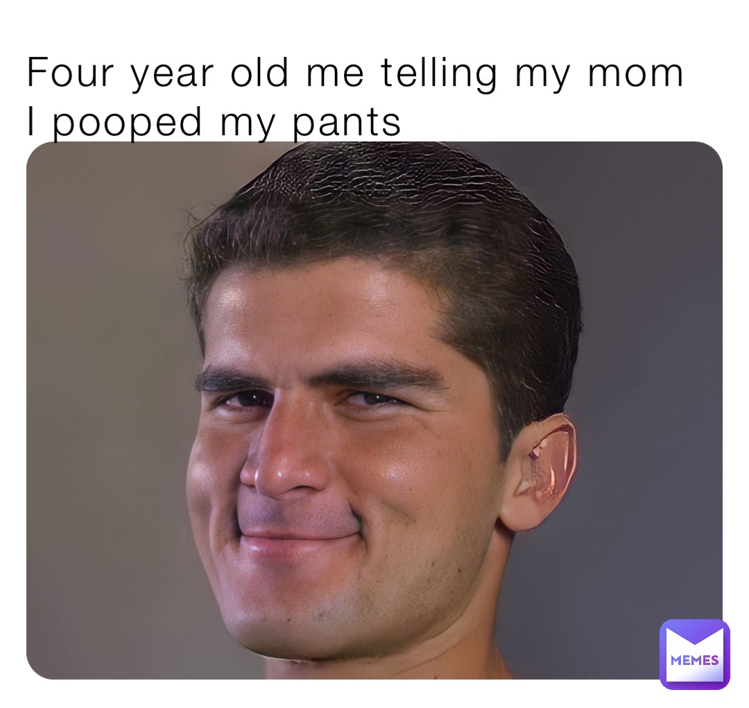Four year old me telling my mom I pooped my pants