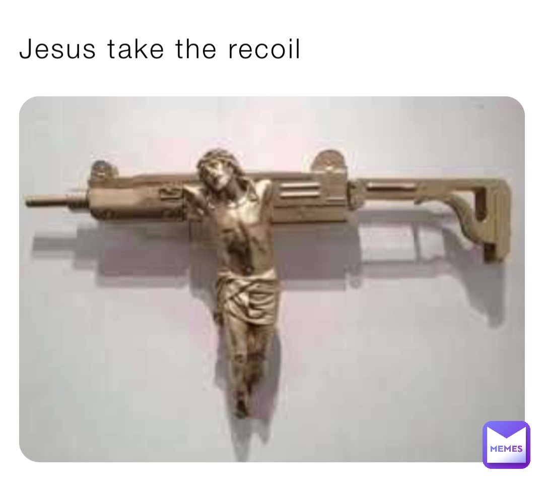 Jesus take the recoil