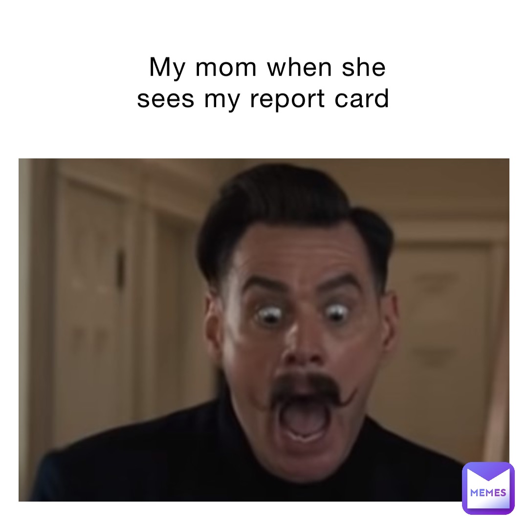 My Mom When She Sees My Report Card Garchompdude93007 Memes