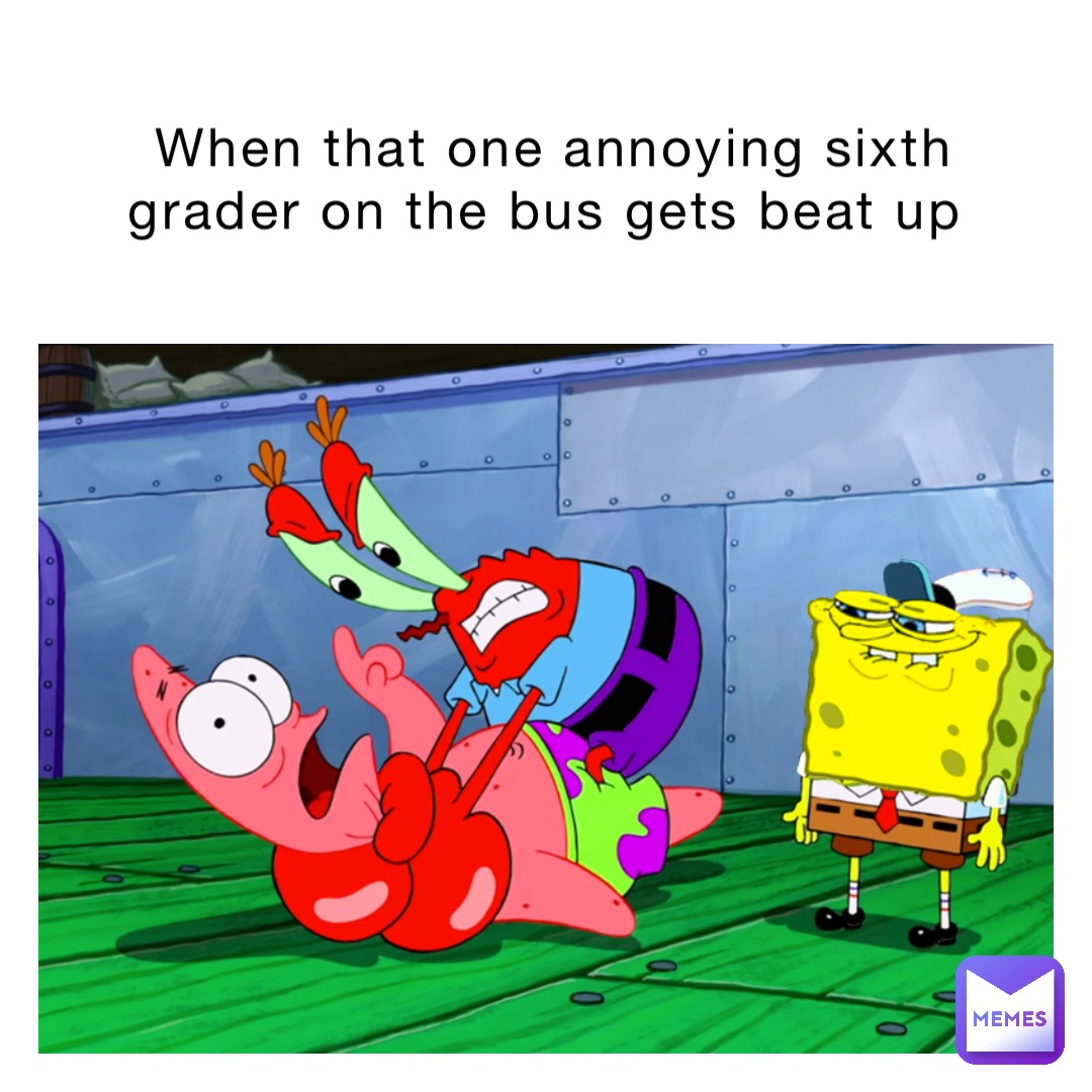 When That One Annoying Sixth Grader On The Bus Gets Beat Up