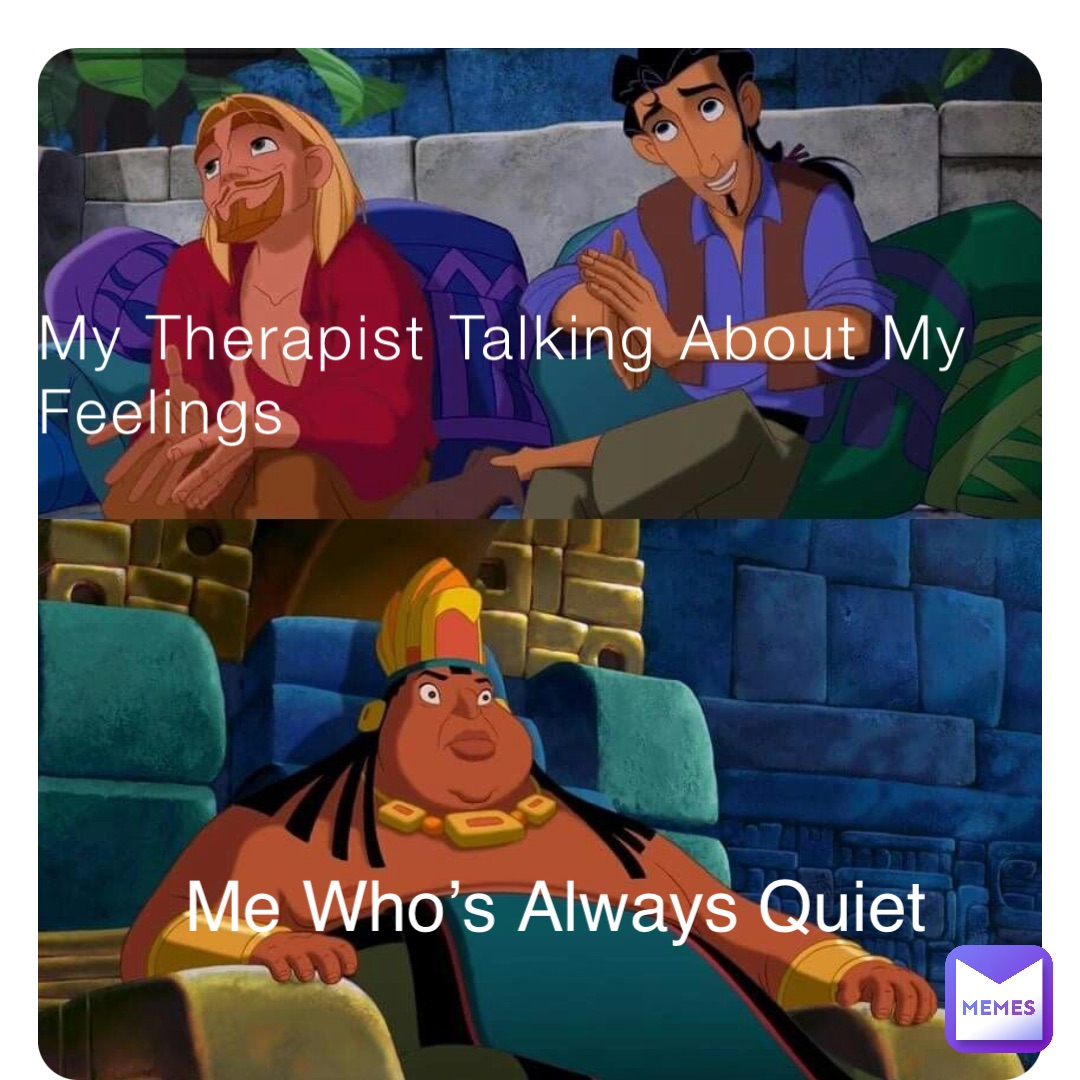 My Therapist Talking About My Feelings Me Who’s Always Quiet