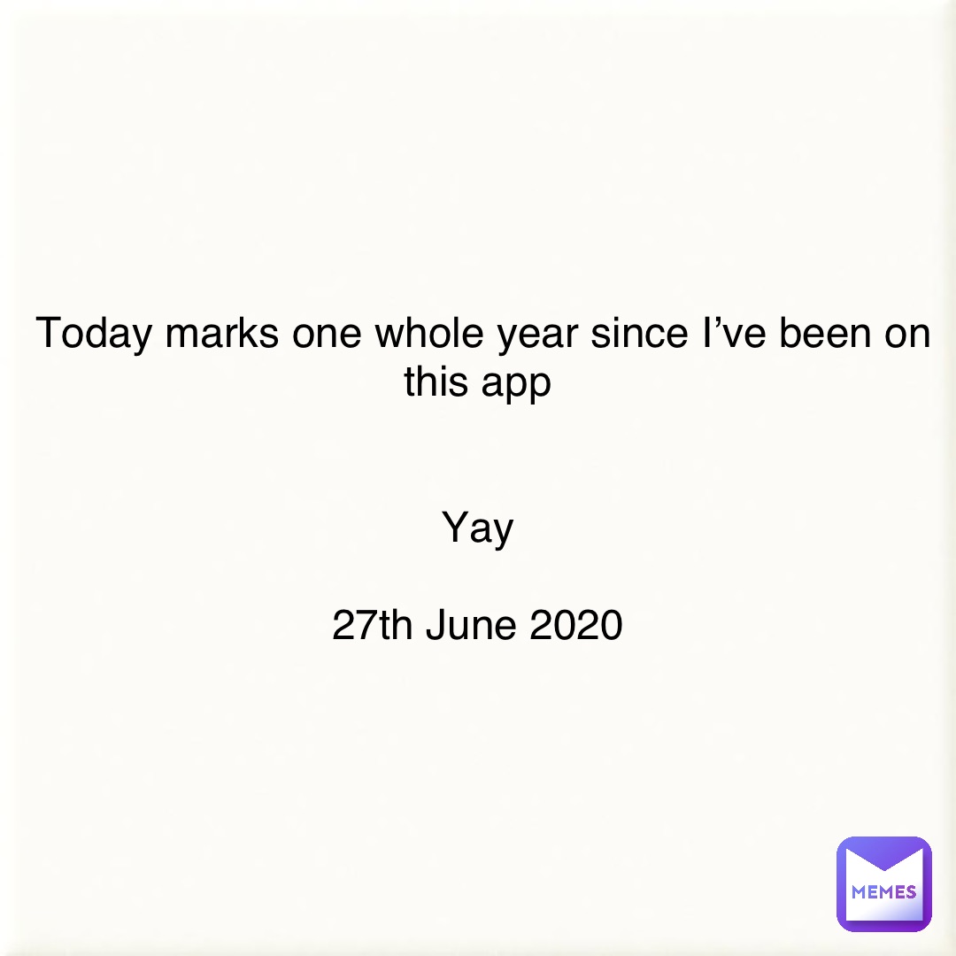 Today marks one whole year since I’ve been on this app


Yay

27th June 2020