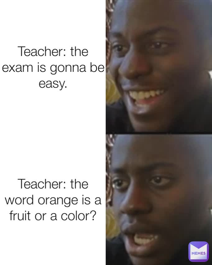 Teacher: the exam is gonna be easy. Teacher: the word orange is a fruit or a color?