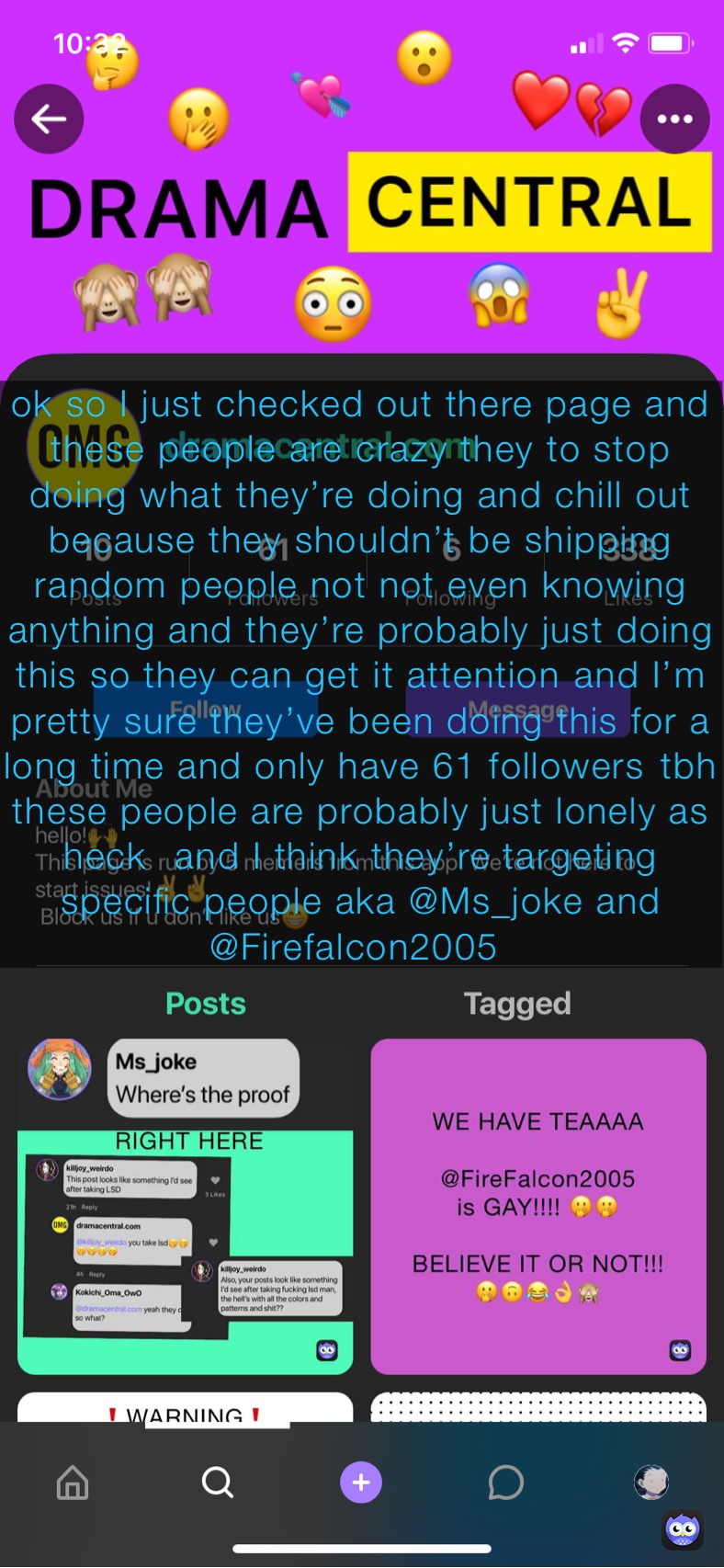 ok so I just checked out there page and these people are crazy they to stop doing what they’re doing and chill out because they shouldn’t be shipping random people not not even knowing anything and they’re probably just doing this so they can get it attention￼ and I’m pretty sure they’ve been doing this for a long time and only have 61 followers￼ ￼tbh these people are probably just lonely as heck ￼￼ and I think they’re targeting specific people aka @Ms_joke and @Firefalcon2005 ￼