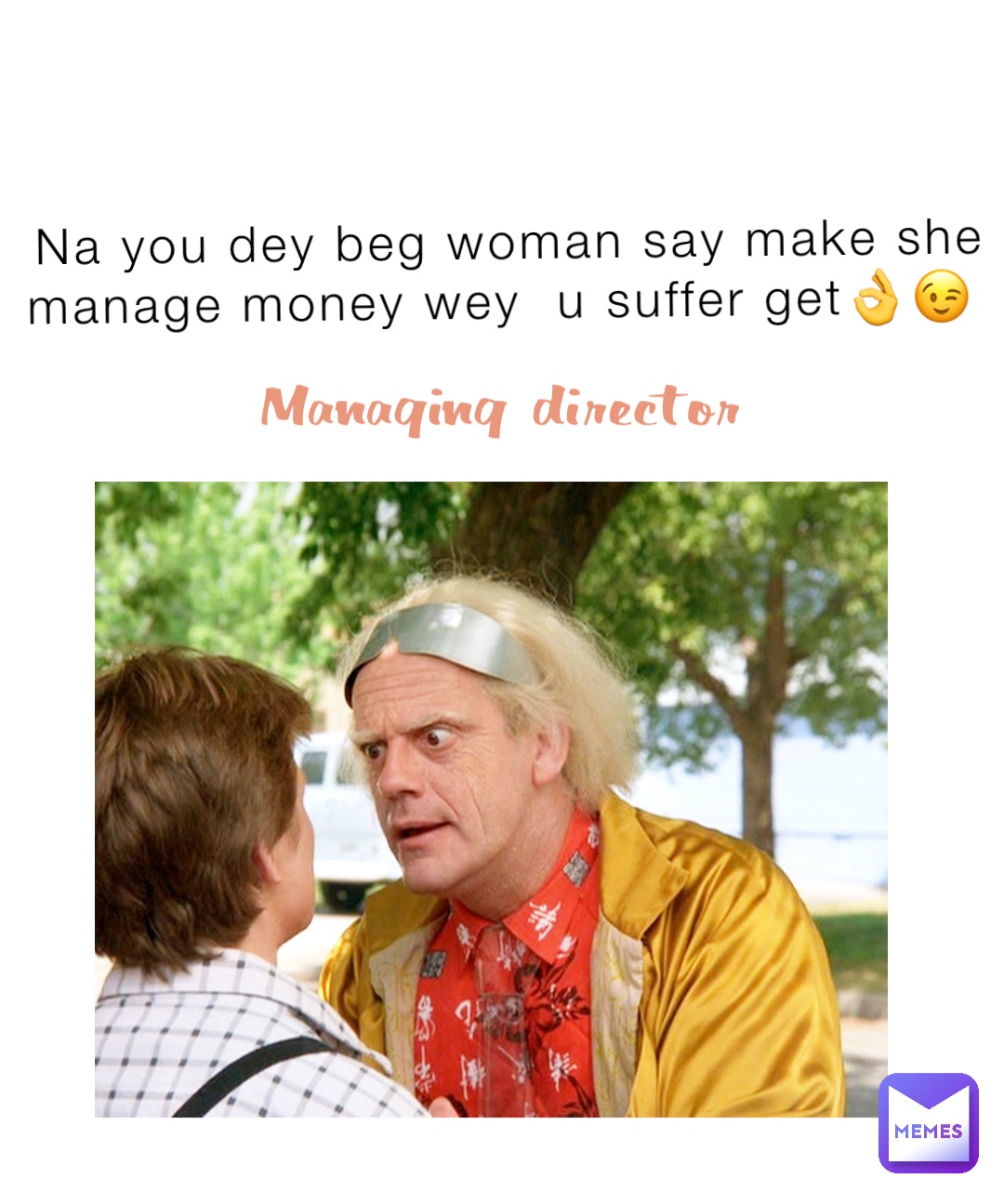 Na you dey beg woman say make she manage money wey  u suffer get👌😉 Managing director