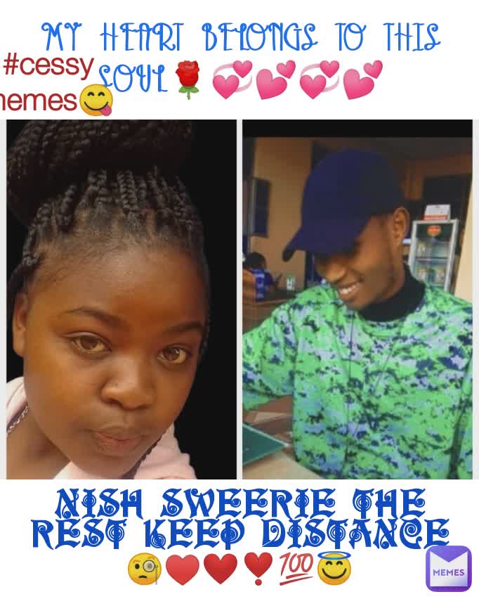 NISH SWEERIE THE REST KEEP DISTANCE 🧐♥️❤️❣️💯😇 MY HEART BELONGS TO THIS SOUL🌹💞💕💞💕 #cessy memes😋