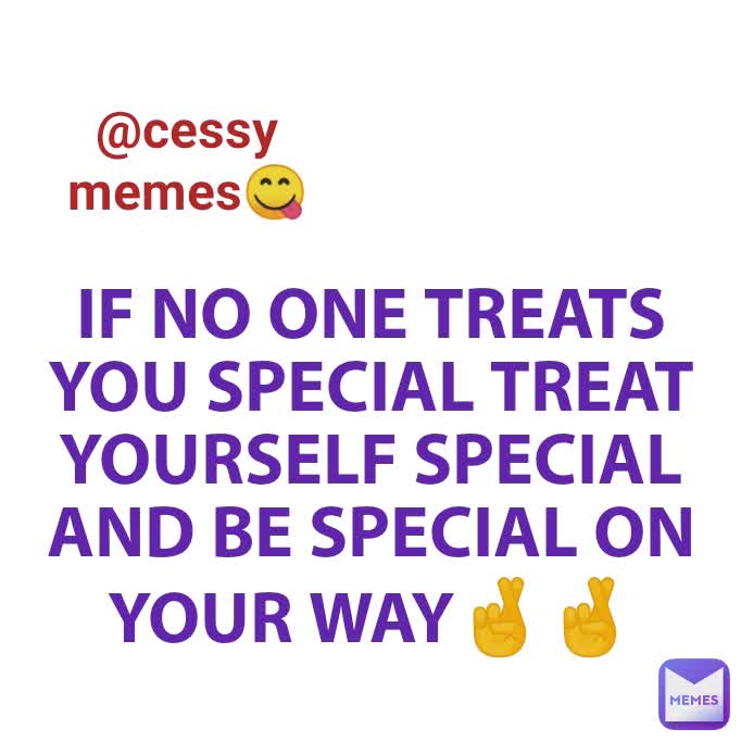 IF NO ONE TREATS YOU SPECIAL TREAT YOURSELF SPECIAL AND BE SPECIAL ON YOUR WAY🤞🤞 @cessy memes😋