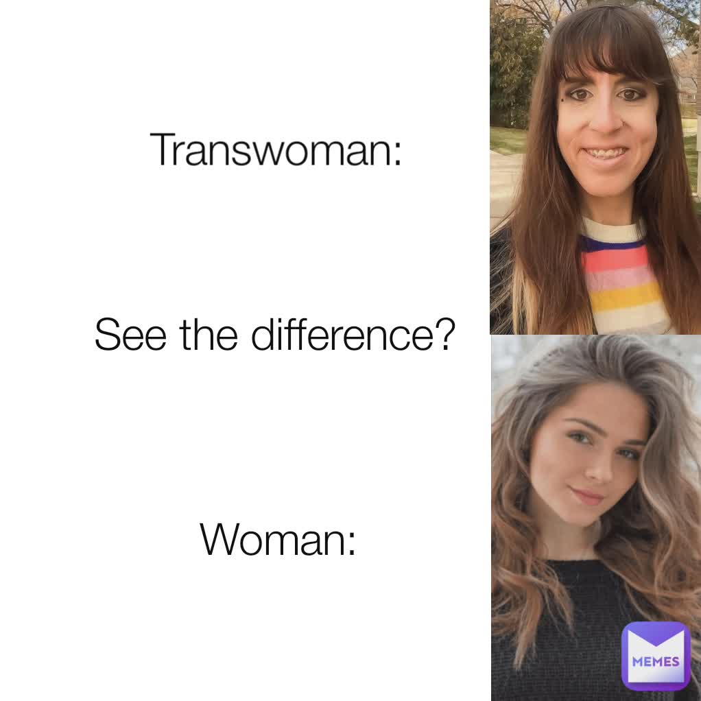 Transwoman: Woman: See the difference? 