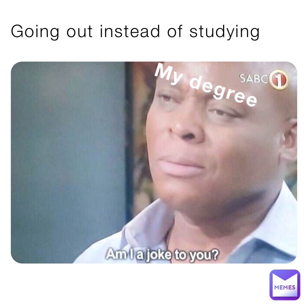 Going out instead of studying My degree