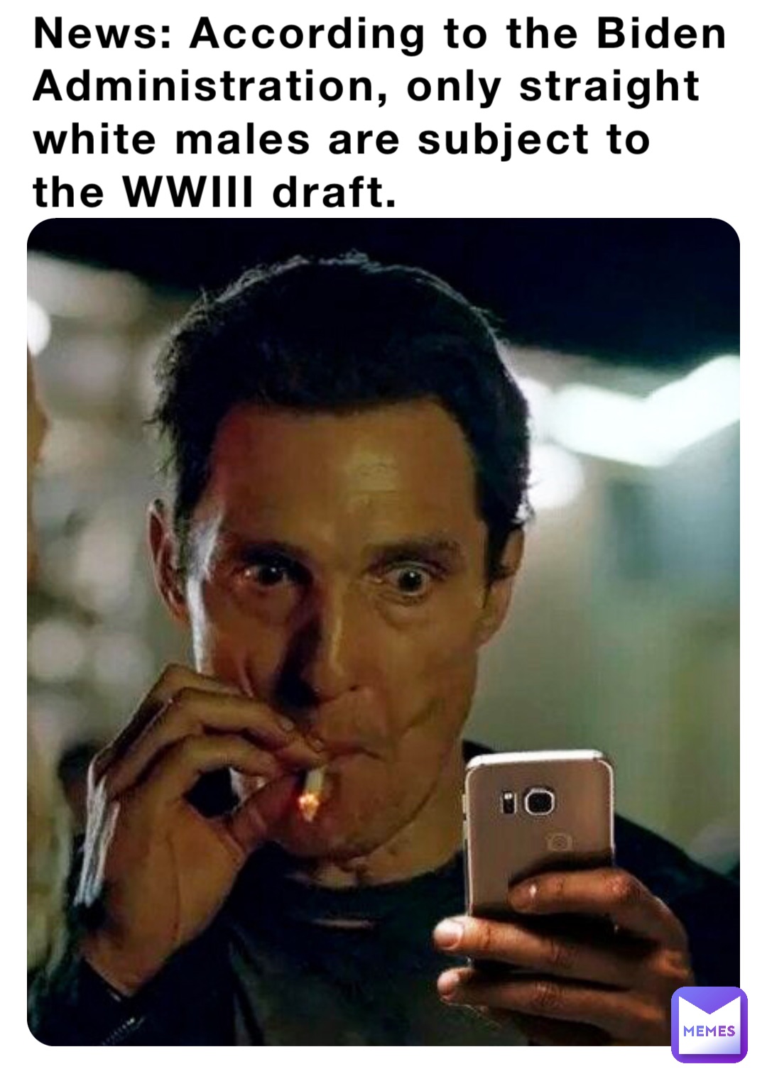 News: According to the Biden Administration, only straight white males are subject to the WWIII draft.