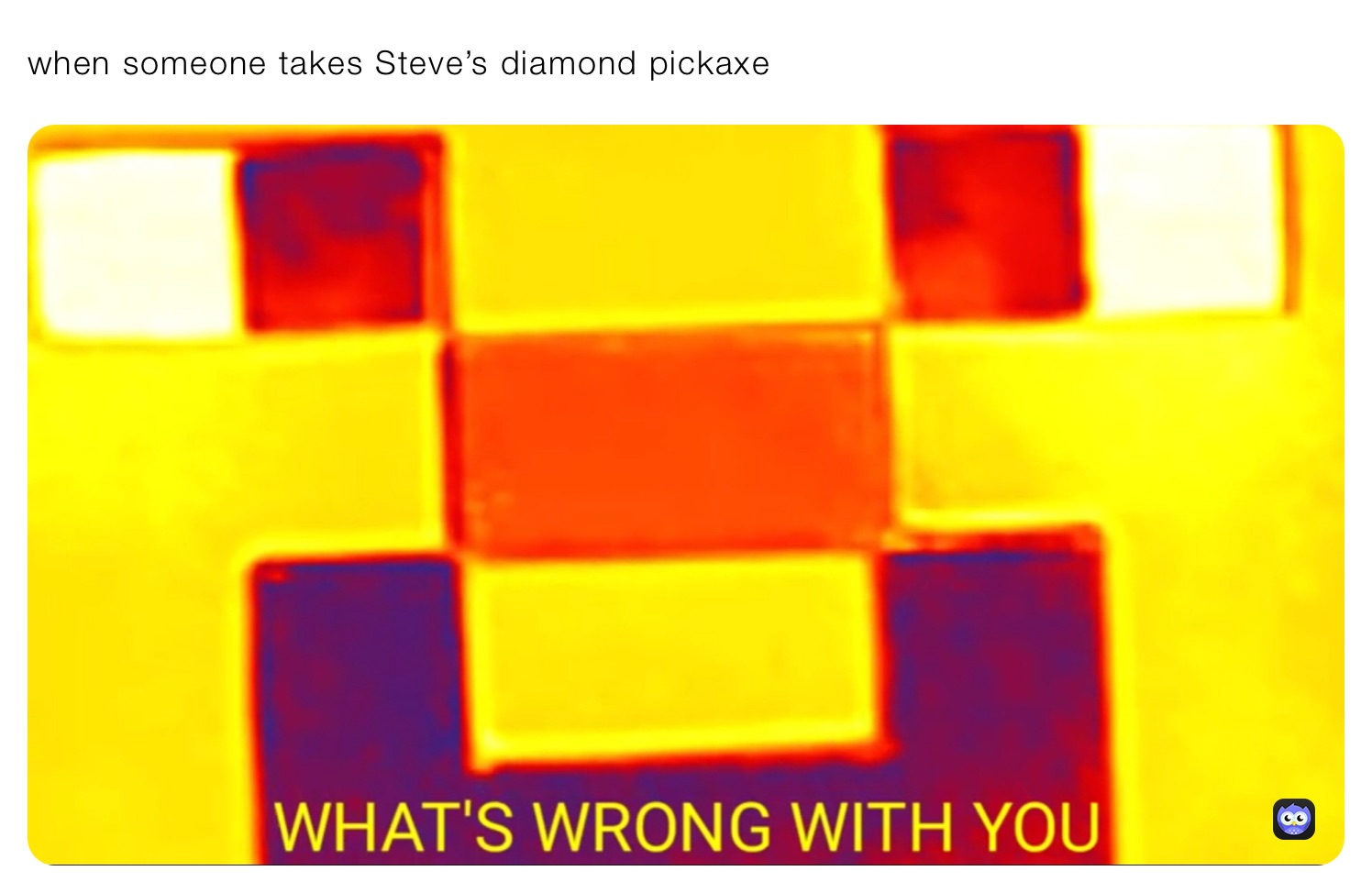 when someone takes Steve’s diamond pickaxe