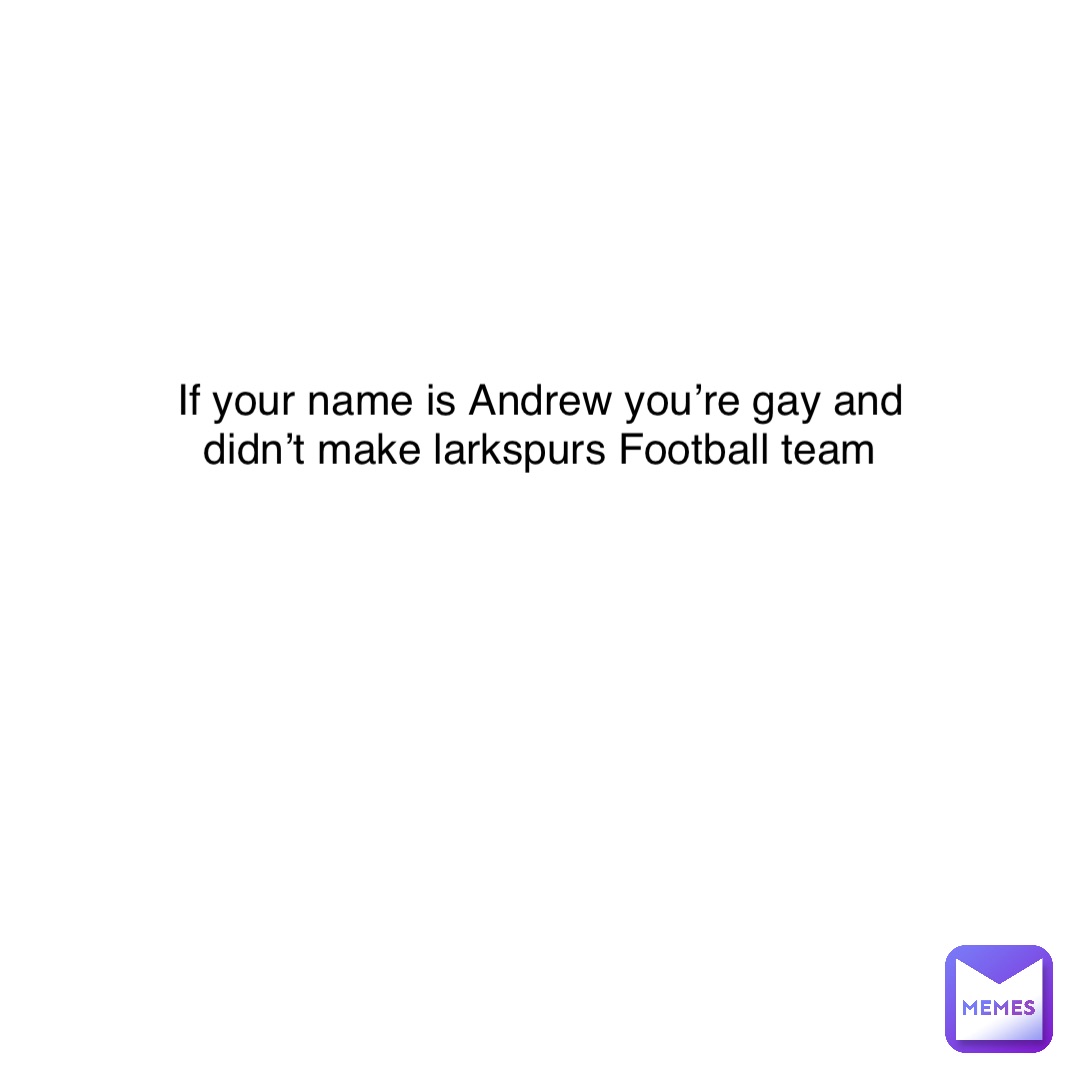 If your name is Andrew you’re gay and didn’t make larkspurs Football team