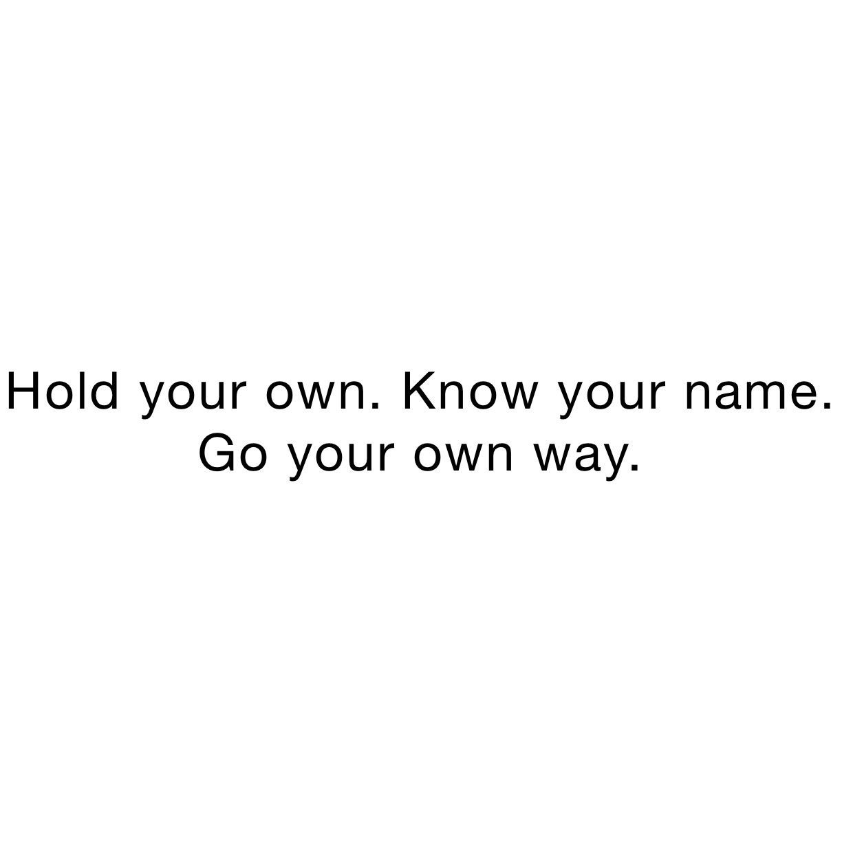 Hold your own. Know your name. Go your own way.