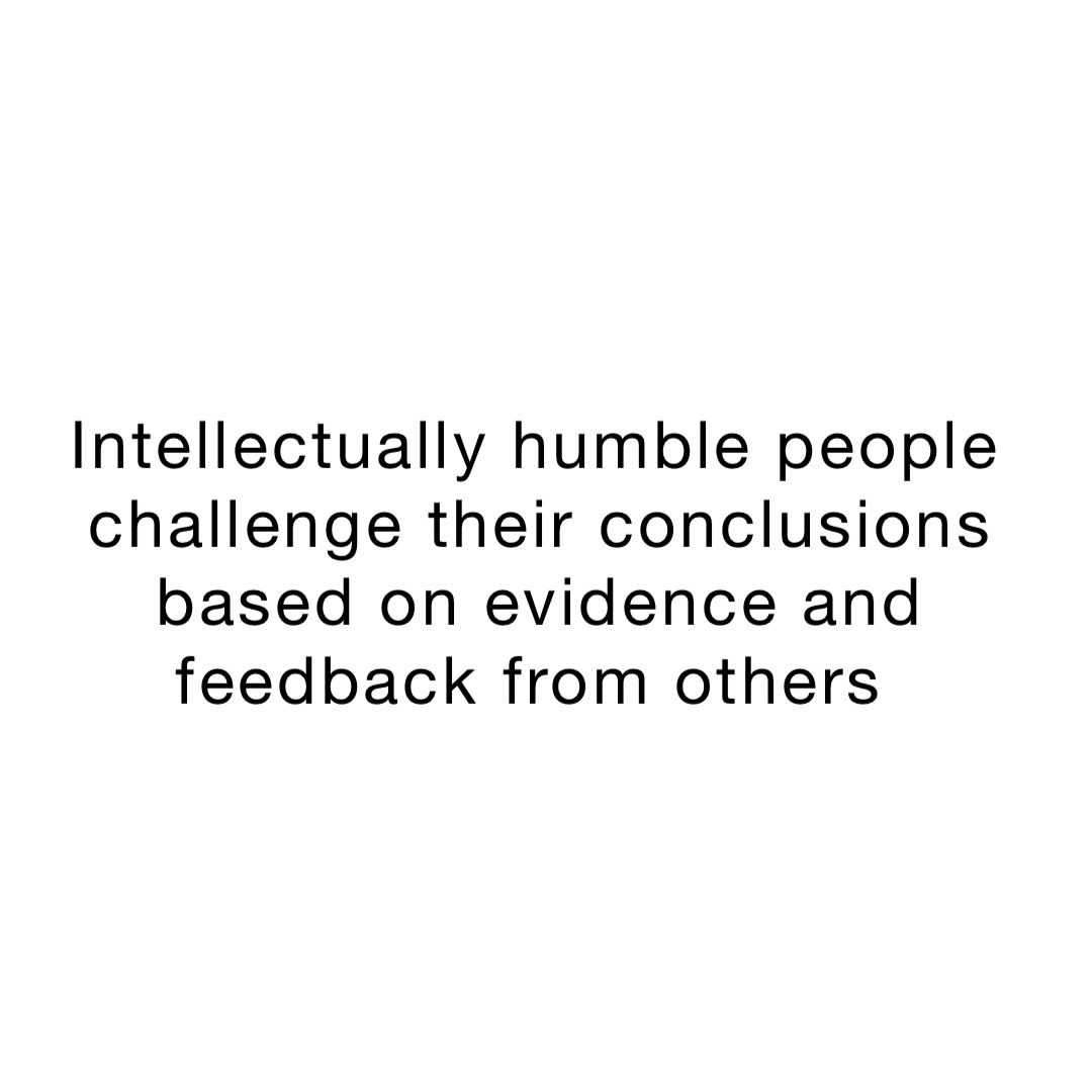 Intellectually humble people challenge their conclusions based on evidence and feedback from others