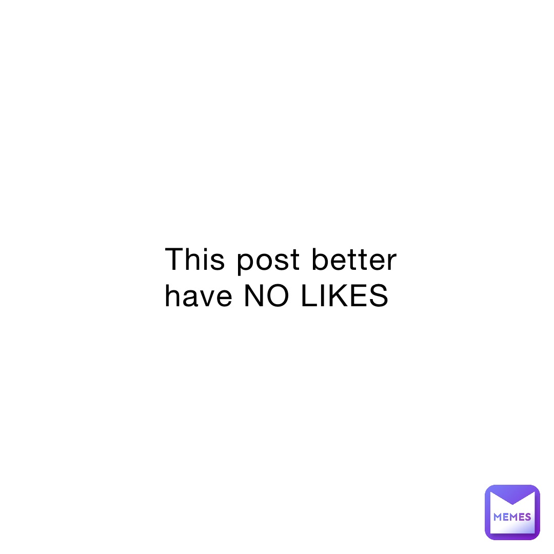This post better have NO LIKES