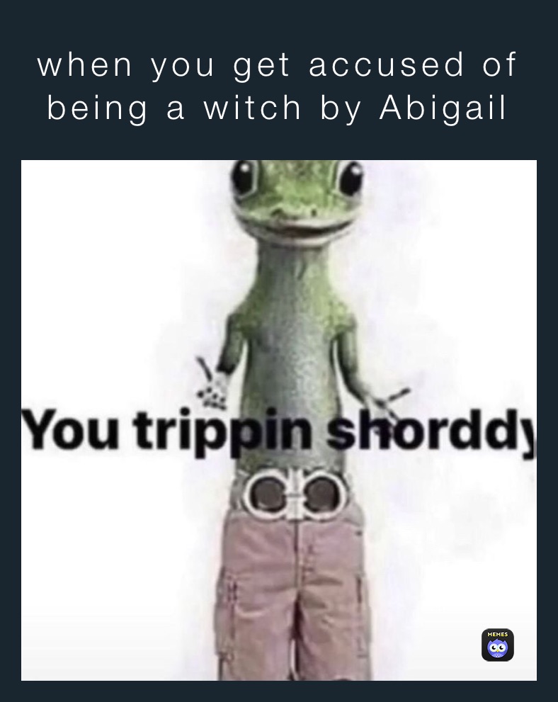 when you get accused of being a witch by Abigail 