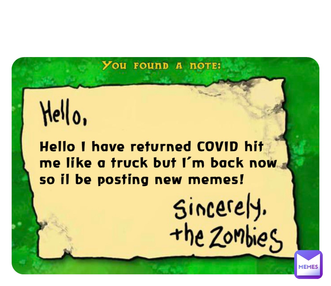 Hello I have returned COVID hit me like a truck but I’m back now so il be posting new memes!
