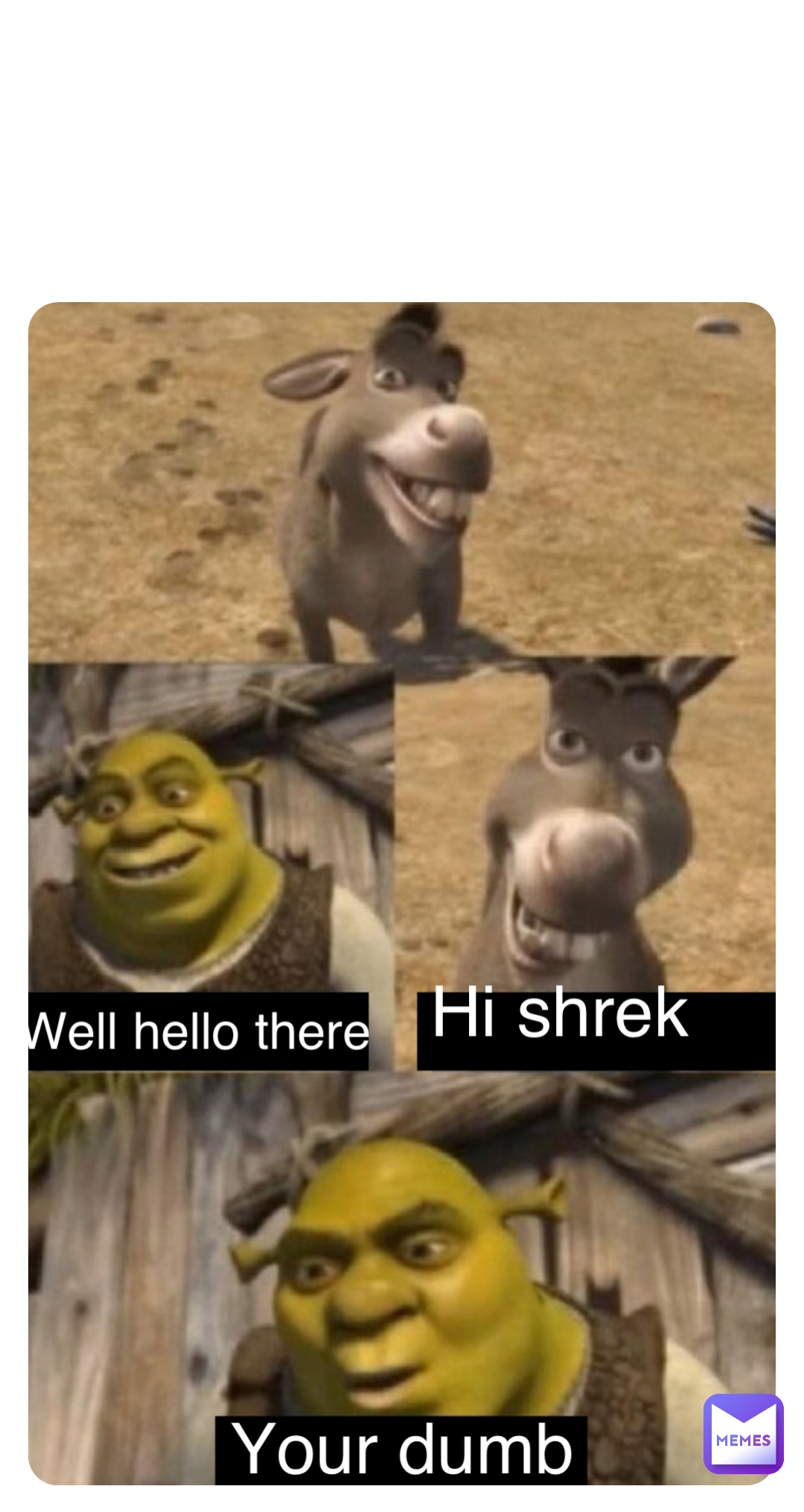 Double tap to edit Well hello there Hi shrek Your dumb