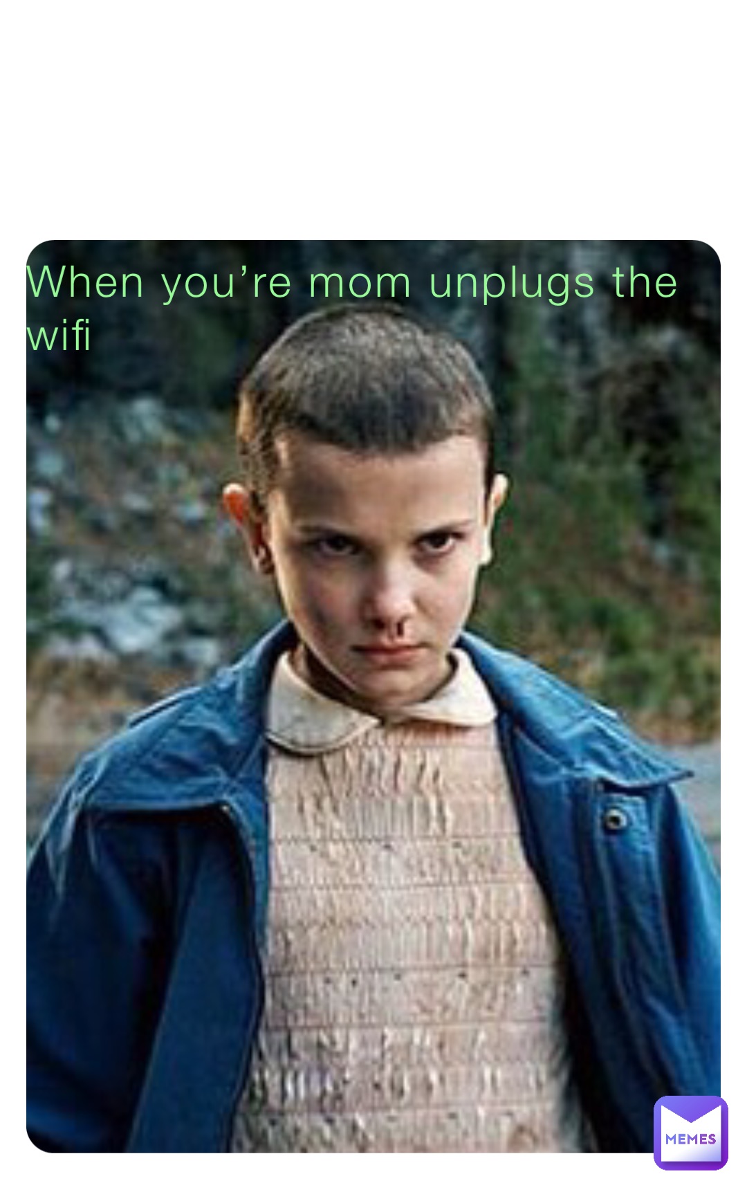 When you’re mom unplugs the wifi