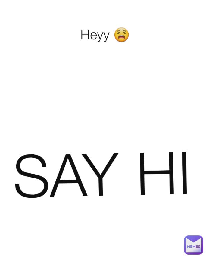 Heyy 😫 SAY HI 